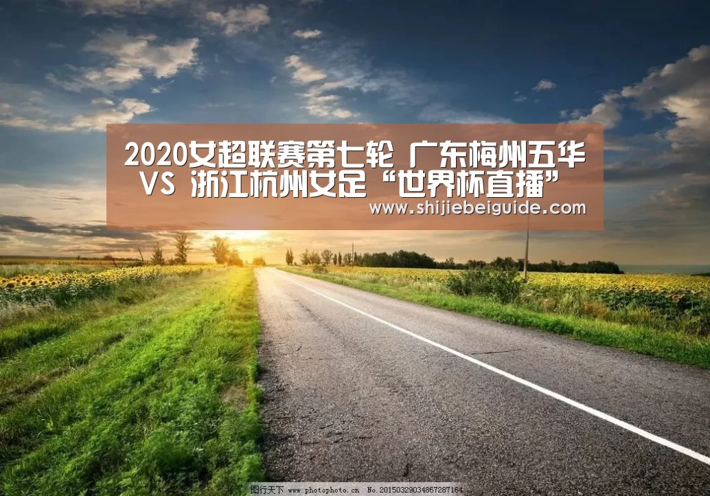 2020女超联赛第七轮 广东梅州五华 VS 浙江杭州女足“世界杯直播”(图1) 世界杯