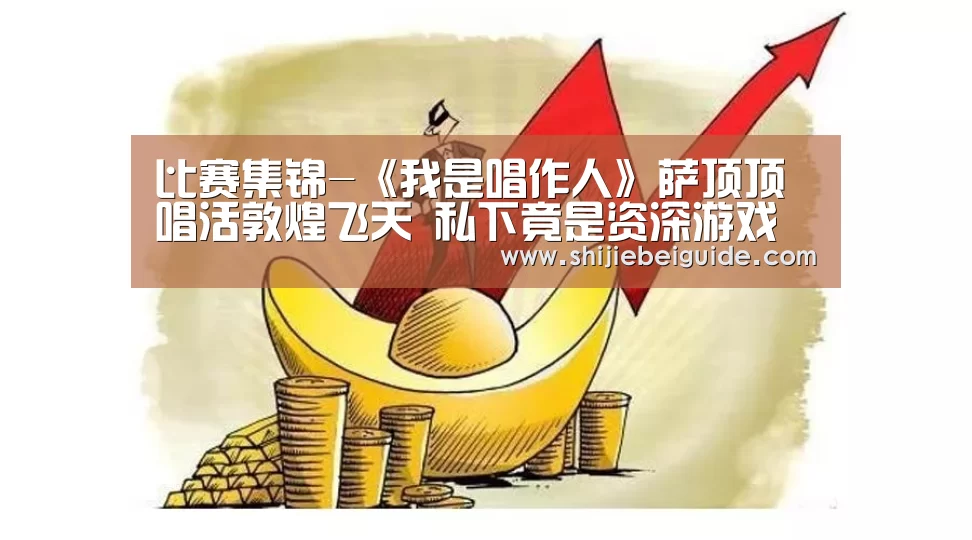比赛集锦-《我是唱作人》萨顶顶唱活敦煌飞天 私下竟是资深游戏玩家(图1) 世界杯